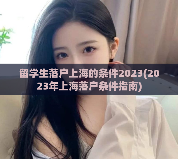 留学生落户上海的条件2023(2023年上海落户条件指南)