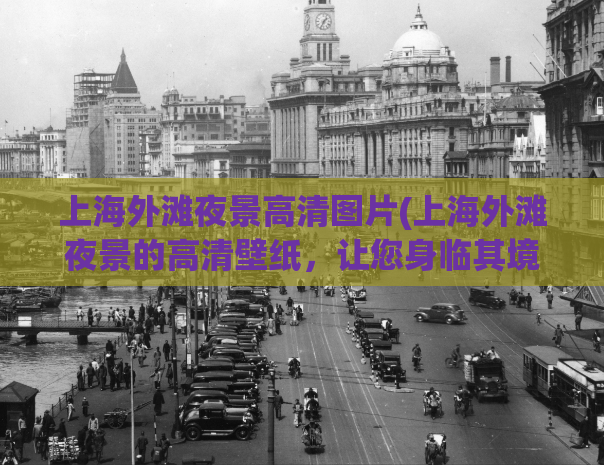 上海外滩夜景高清图片(上海外滩夜景的高清壁纸，让您身临其境)