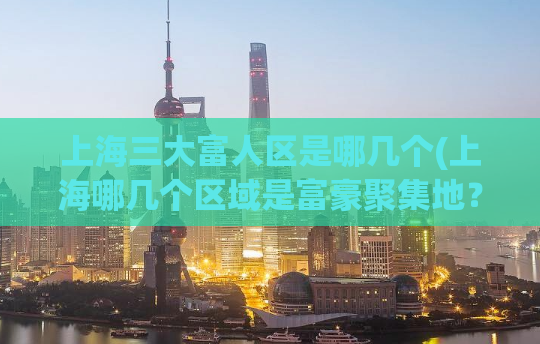 上海三大富人区是哪几个(上海哪几个区域是富豪聚集地？)